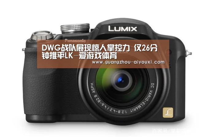 DWG战队展现惊人掌控力 仅26分钟推平LK-爱游戏体育